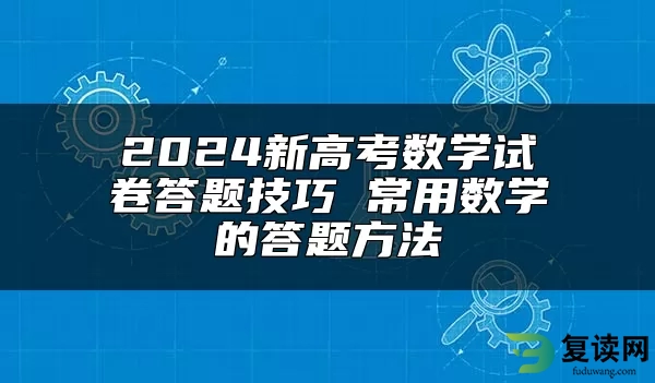 2024新高考数学试卷答题技巧 常用数学的答题方法