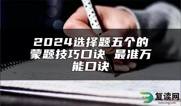 2024选择题五个的蒙题技巧口诀 最准万能口诀