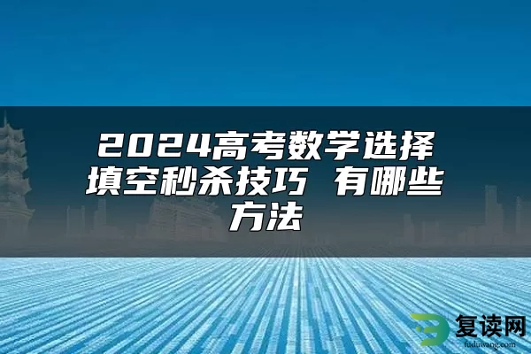 2024高考数学选择填空秒杀技巧 有哪些方法