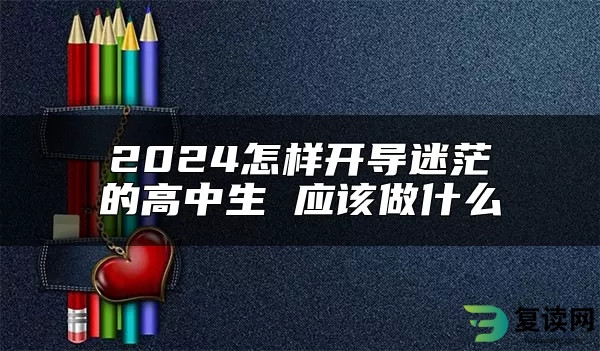 2024怎样开导迷茫的高中生 应该做什么