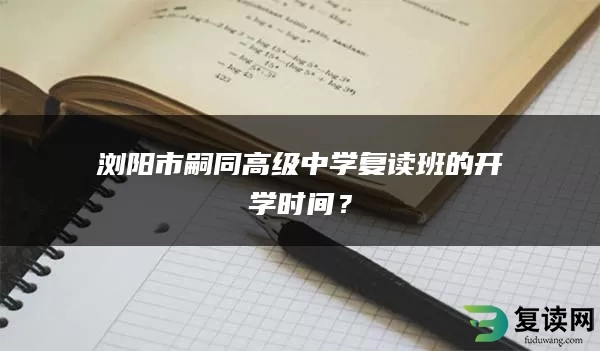 浏阳市嗣同高级中学复读班的开学时间？