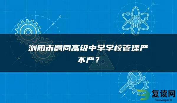 浏阳市嗣同高级中学学校管理严不严？