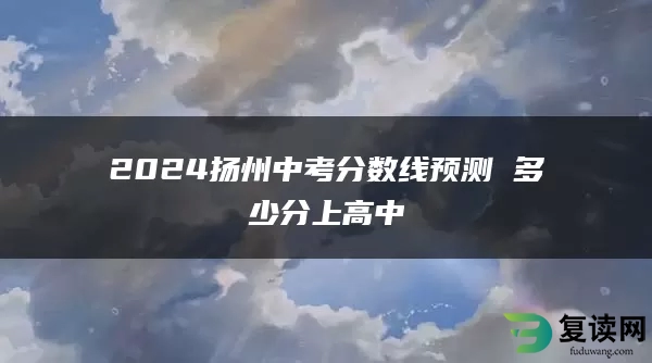 2024扬州中考分数线预测 多少分上高中