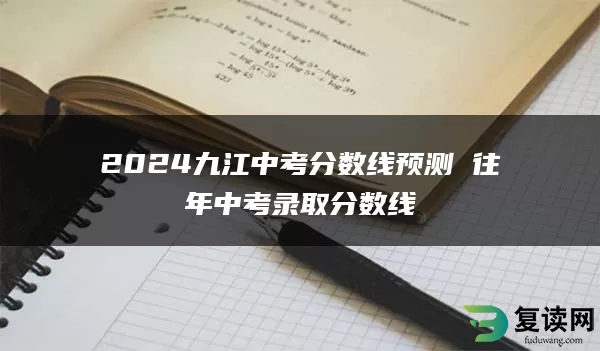 2024九江中考分数线预测 往年中考录取分数线