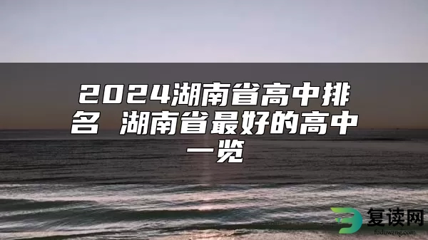 2024湖南省高中排名 湖南省最好的高中一览