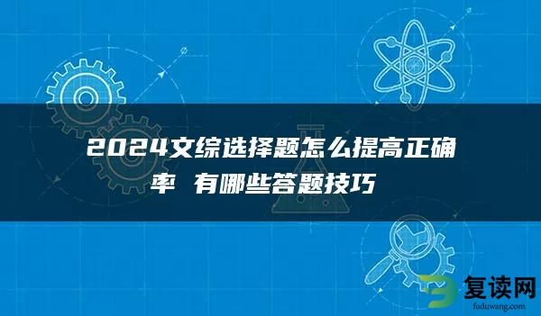 2024文综选择题怎么提高正确率 有哪些答题技巧 