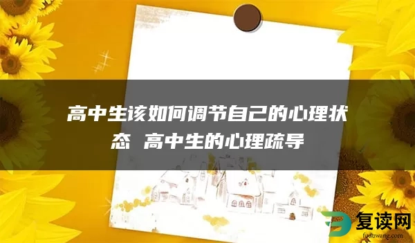 高中生该如何调节自己的心理状态 高中生的心理疏导