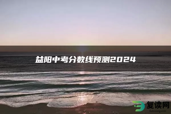 益阳中考分数线预测2024