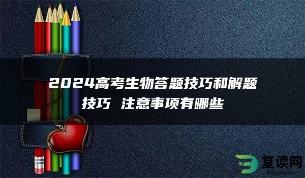 2024高考生物答题技巧和解题技巧 注意事项有哪些