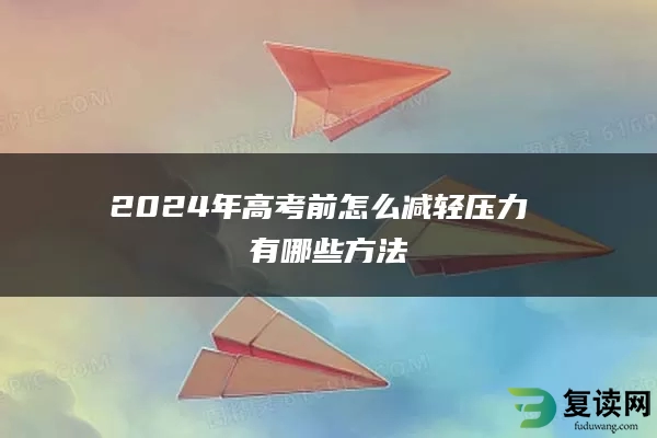 2024年高考前怎么减轻压力 有哪些方法