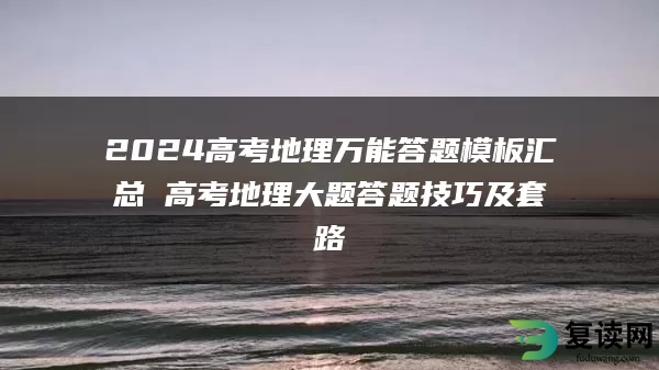 2024高考地理万能答题模板汇总 高考地理大题答题技巧及套路