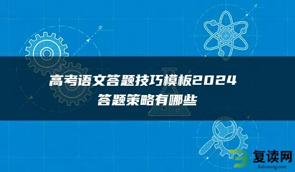 高考语文答题技巧模板2024 答题策略有哪些