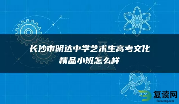 长沙市明达中学艺术生高考文化精品小班怎么样