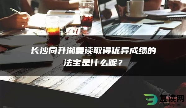 长沙同升湖复读取得优异成绩的法宝是什么呢？