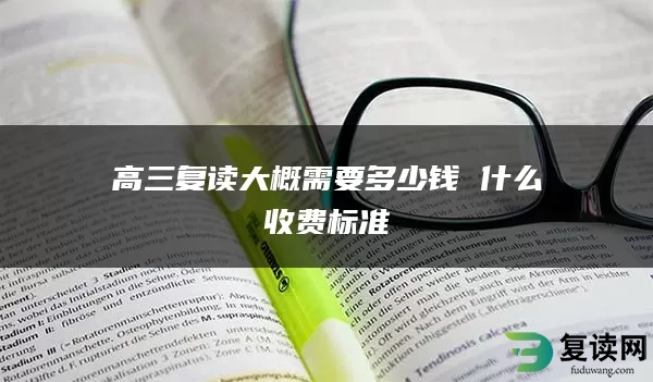 高三复读大概需要多少钱 什么收费标准