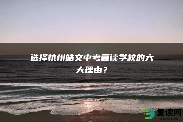 选择杭州皓文中考复读学校的六大理由？