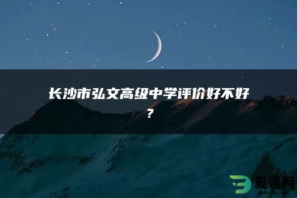 长沙市弘文高级中学评价好不好？