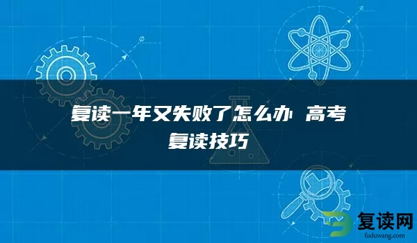 复读一年又失败了怎么办 高考复读技巧