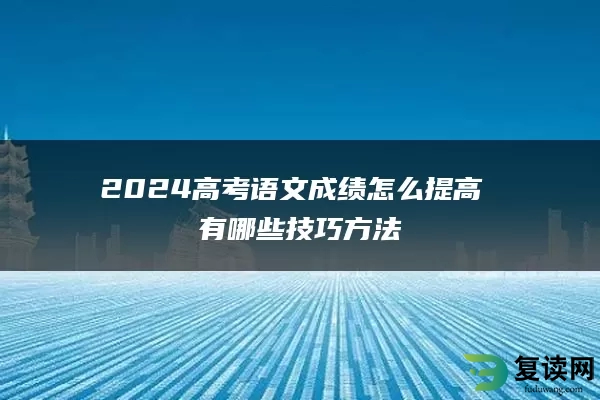 2024高考语文成绩怎么提高 有哪些技巧方法