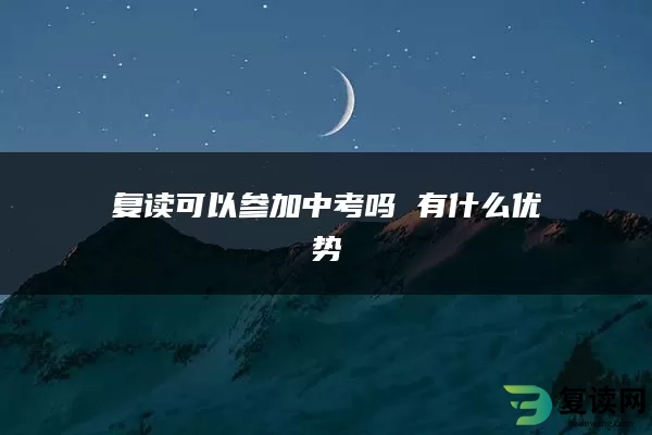 复读可以参加中考吗 有什么优势