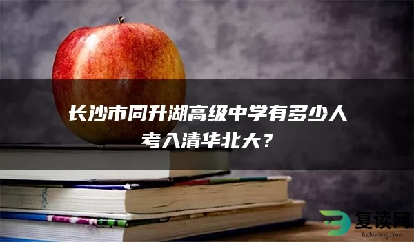 长沙市同升湖高级中学有多少人考入清华北大？