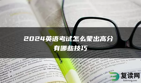 2024英语考试怎么蒙出高分 有哪些技巧