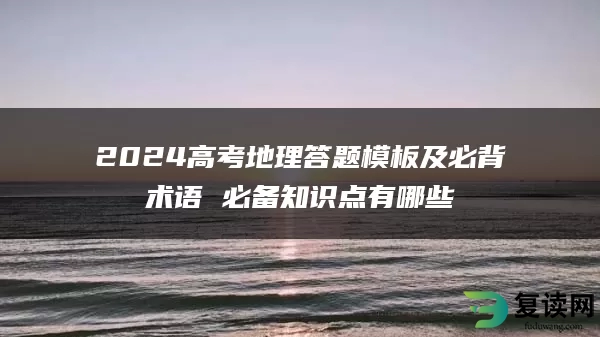 2024高考地理答题模板及必背术语 必备知识点有哪些