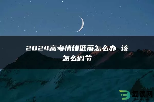 2024高考情绪低落怎么办 该怎么调节