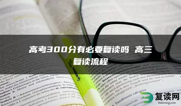 高考300分有必要复读吗 高三复读流程