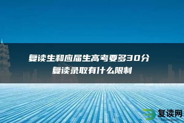 复读生和应届生高考要多30分 复读录取有什么限制