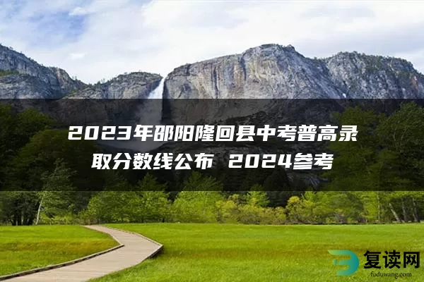 2023年邵阳隆回县中考普高录取分数线公布 2024参考