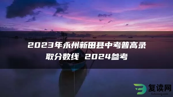 2023年永州新田县中考普高录取分数线 2024参考