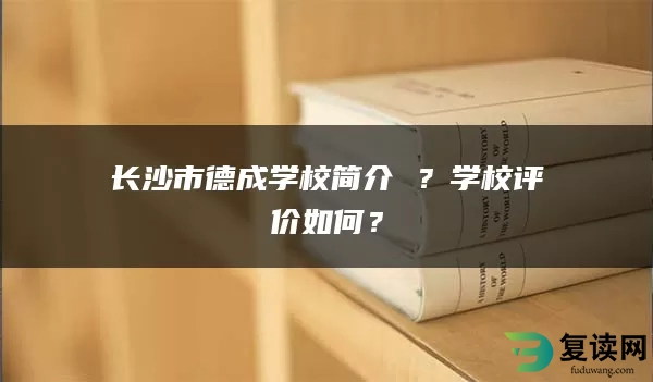 长沙市德成学校简介 ？学校评价如何？