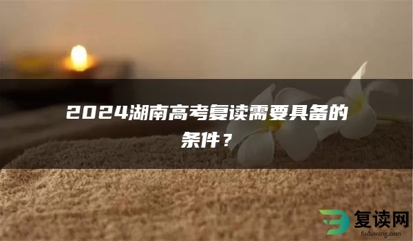 2024湖南高考复读需要具备的条件？