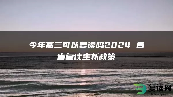 今年高三可以复读吗2024 各省复读生新政策