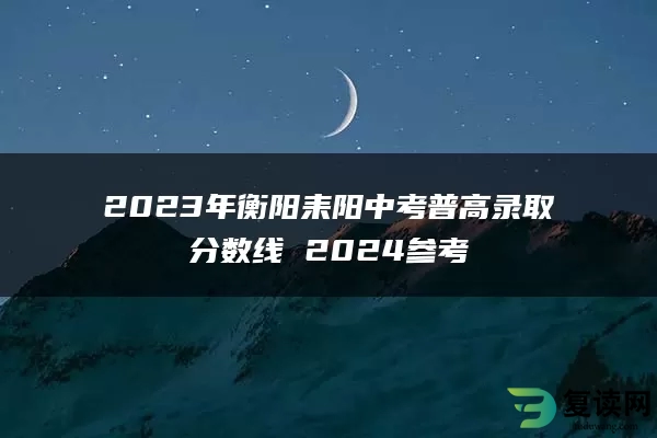 2023年衡阳耒阳中考普高录取分数线 2024参考