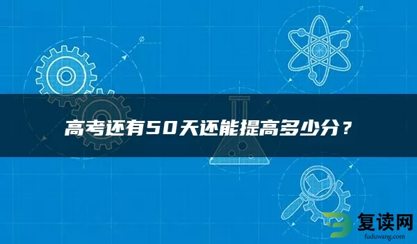 高考还有50天还能提高多少分？