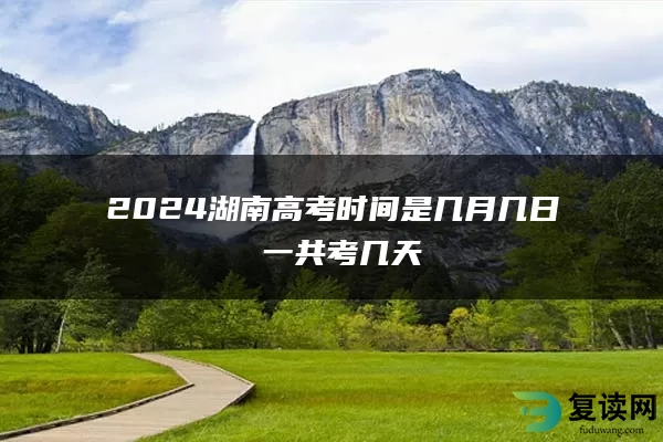 2024湖南高考时间是几月几日 一共考几天