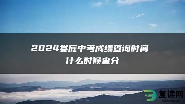 2024娄底中考成绩查询时间 什么时候查分