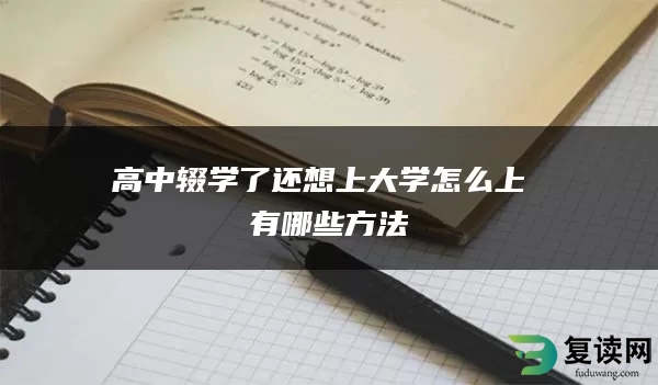 高中辍学了还想上大学怎么上 有哪些方法