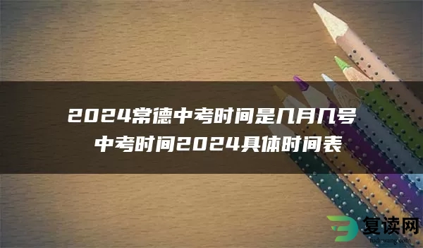 2024常德中考时间是几月几号 中考时间2024具体时间表