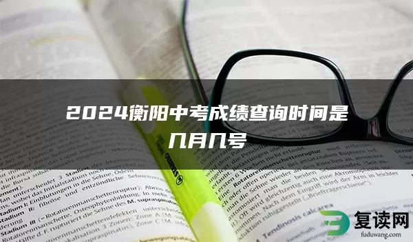 2024衡阳中考成绩查询时间是几月几号