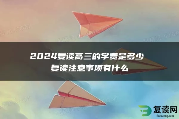 2024复读高三的学费是多少 复读注意事项有什么