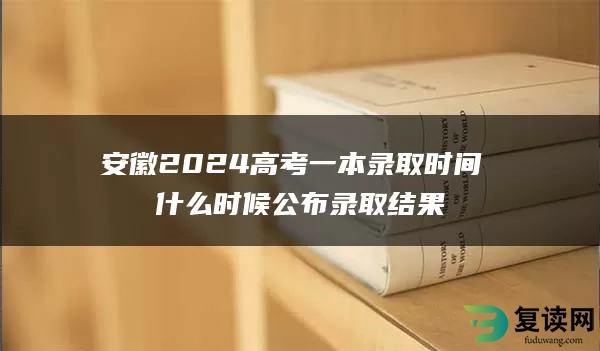 安徽2024高考一本录取时间 什么时候公布录取结果