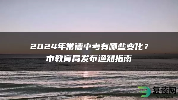 2024年常德中考有哪些变化？市教育局发布通知指南