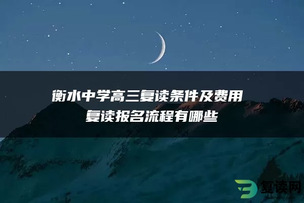 衡水中学高三复读条件及费用 复读报名流程有哪些