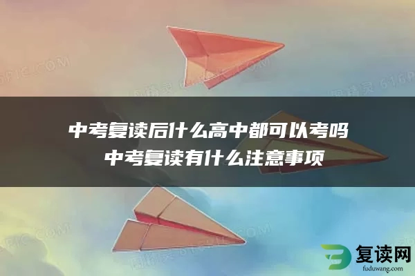 中考复读后什么高中都可以考吗 中考复读有什么注意事项