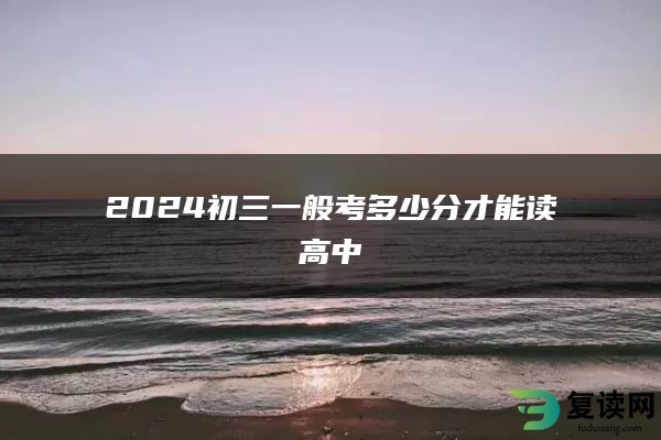 2024初三一般考多少分才能读高中