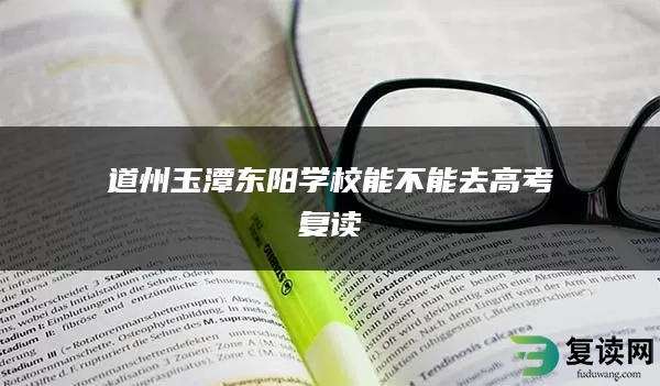 道州玉潭东阳学校能不能去高考复读