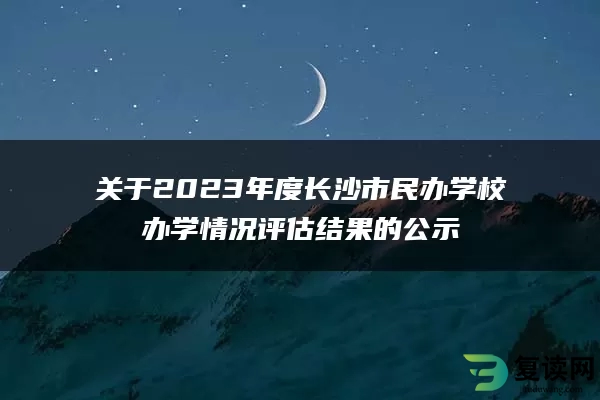 关于2023年度长沙市民办学校办学情况评估结果的公示